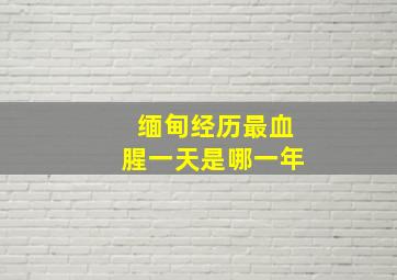 缅甸经历最血腥一天是哪一年