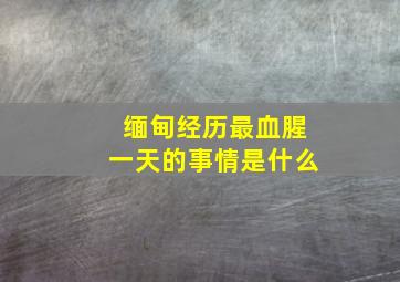 缅甸经历最血腥一天的事情是什么