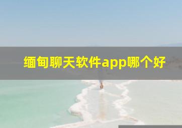 缅甸聊天软件app哪个好