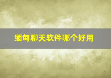 缅甸聊天软件哪个好用