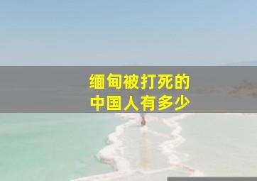 缅甸被打死的中国人有多少