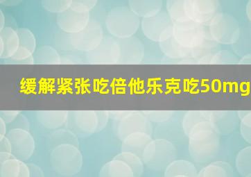 缓解紧张吃倍他乐克吃50mg