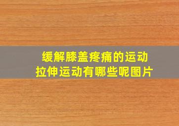 缓解膝盖疼痛的运动拉伸运动有哪些呢图片