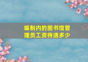 编制内的图书馆管理员工资待遇多少