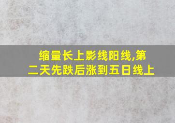 缩量长上影线阳线,第二天先跌后涨到五日线上