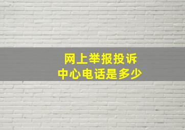 网上举报投诉中心电话是多少