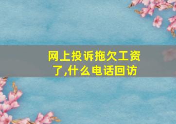 网上投诉拖欠工资了,什么电话回访