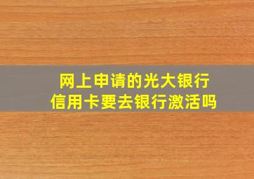 网上申请的光大银行信用卡要去银行激活吗