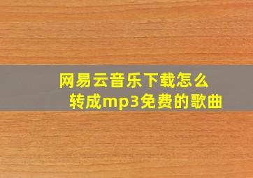 网易云音乐下载怎么转成mp3免费的歌曲