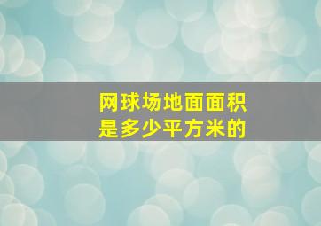 网球场地面面积是多少平方米的