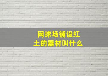 网球场铺设红土的器材叫什么