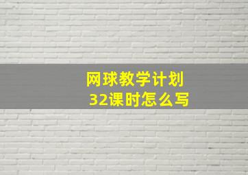 网球教学计划32课时怎么写