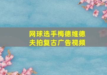 网球选手梅德维德夫拍复古广告视频