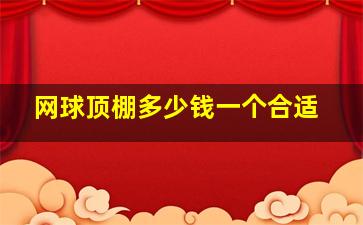 网球顶棚多少钱一个合适