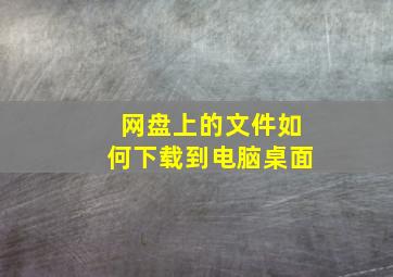 网盘上的文件如何下载到电脑桌面