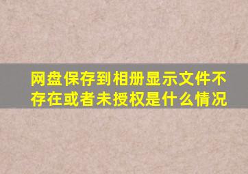 网盘保存到相册显示文件不存在或者未授权是什么情况