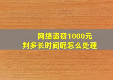 网络盗窃1000元判多长时间呢怎么处理