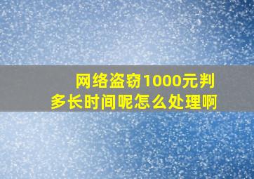 网络盗窃1000元判多长时间呢怎么处理啊