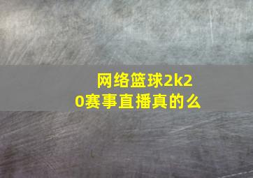 网络篮球2k20赛事直播真的么