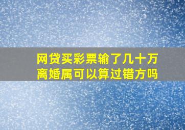 网贷买彩票输了几十万离婚属可以算过错方吗