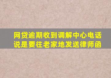 网贷逾期收到调解中心电话说是要往老家地发送律师函