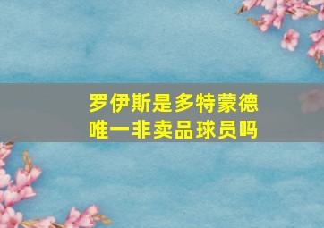 罗伊斯是多特蒙德唯一非卖品球员吗