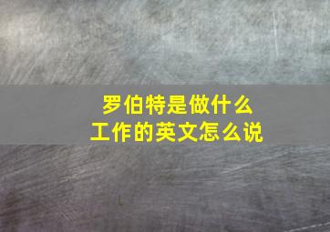 罗伯特是做什么工作的英文怎么说