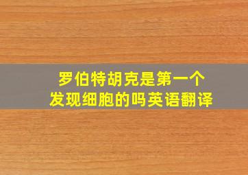 罗伯特胡克是第一个发现细胞的吗英语翻译