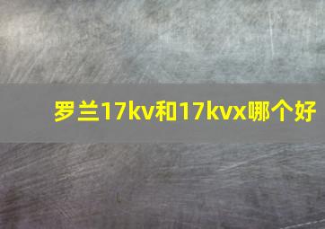 罗兰17kv和17kvx哪个好