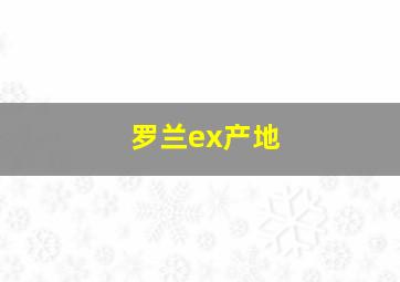 罗兰ex产地