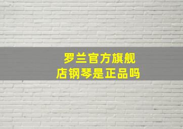 罗兰官方旗舰店钢琴是正品吗