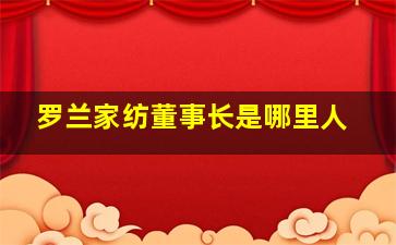 罗兰家纺董事长是哪里人