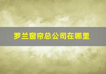 罗兰窗帘总公司在哪里