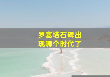 罗塞塔石碑出现哪个时代了