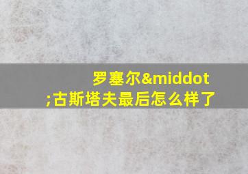 罗塞尔·古斯塔夫最后怎么样了