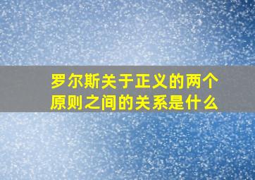 罗尔斯关于正义的两个原则之间的关系是什么