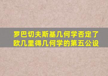 罗巴切夫斯基几何学否定了欧几里得几何学的第五公设