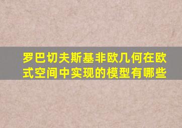 罗巴切夫斯基非欧几何在欧式空间中实现的模型有哪些