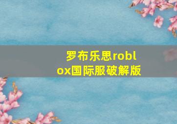 罗布乐思roblox国际服破解版