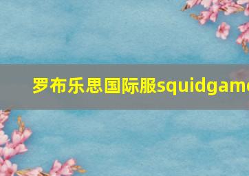 罗布乐思国际服squidgame