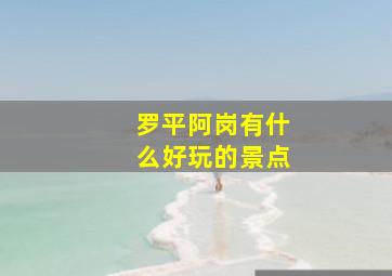 罗平阿岗有什么好玩的景点