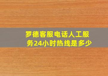 罗德客服电话人工服务24小时热线是多少