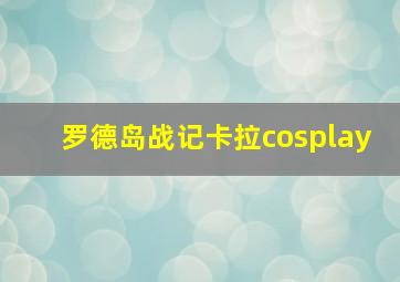 罗德岛战记卡拉cosplay