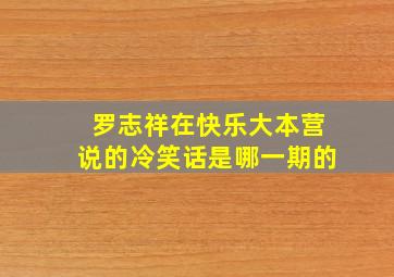 罗志祥在快乐大本营说的冷笑话是哪一期的