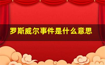 罗斯威尔事件是什么意思