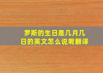 罗斯的生日是几月几日的英文怎么说呢翻译