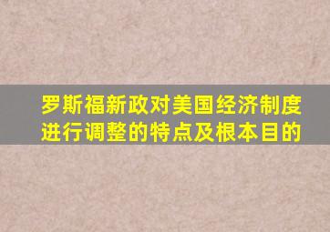 罗斯福新政对美国经济制度进行调整的特点及根本目的