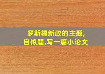 罗斯福新政的主题,自拟题,写一篇小论文