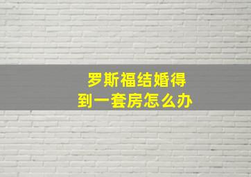 罗斯福结婚得到一套房怎么办