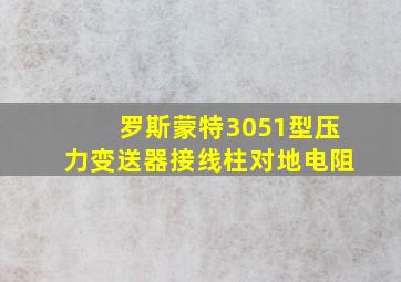 罗斯蒙特3051型压力变送器接线柱对地电阻